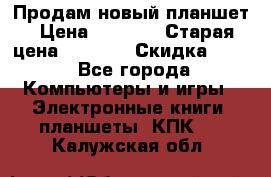 Продам новый планшет › Цена ­ 3 000 › Старая цена ­ 5 000 › Скидка ­ 50 - Все города Компьютеры и игры » Электронные книги, планшеты, КПК   . Калужская обл.